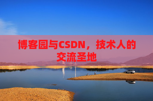 博客园与CSDN,技术人的交流圣地